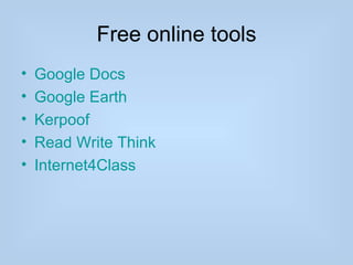 Free online tools
•   Google Docs
•   Google Earth
•   Kerpoof
•   Read Write Think
•   Internet4Class
 