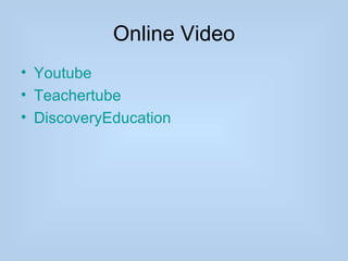 Online Video
• Youtube
• Teachertube
• DiscoveryEducation
 