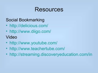 Resources
Social Bookmarking
• http://delicious.com/
• http://www.diigo.com/
Video
• http://www.youtube.com/
• http://www.teachertube.com/
• http://streaming.discoveryeducation.com/index
 