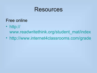 Resources
Free online
• http://
  www.readwritethink.org/student_mat/index.asp
• http://www.internet4classrooms.com/grade_lev
 