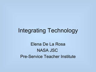 Integrating Technology

     Elena De La Rosa
        NASA JSC
Pre-Service Teacher Institute
 
