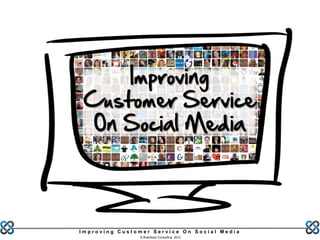Improving
 Customer Service
  On Social Media




Improving Customer Service On Social Media
                © Brainfood Consulting 2012
 