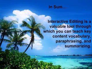 In Sum…
Interactive Editing is a
valuable tool through
which you can teach key
content vocabulary,
paraphrasing, and
summarizing.
 