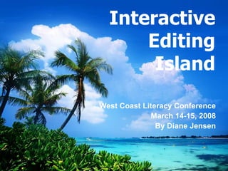 Interactive
Editing
Island
West Coast Literacy Conference
March 14-15, 2008
By Diane Jensen
 