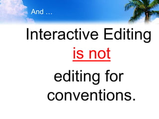 And …
Interactive Editing
is not
editing for
conventions.
 