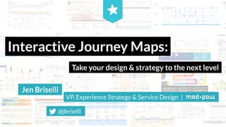 Interactive Journey Maps:
Take your design & strategy to the next level
Jen Briselli
VP, Experience Strategy & Service Design |
@jbriselli
 