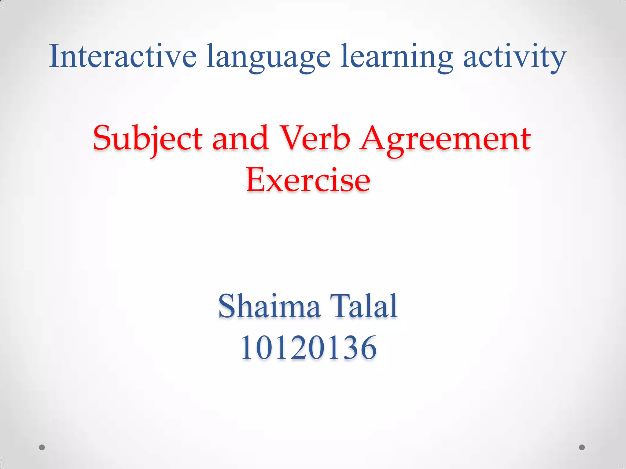 Interactive language learning activity
Subject and Verb Agreement
Exercise
Shaima Talal
10120136