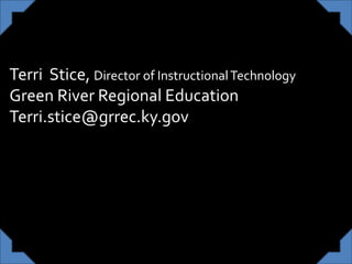 Terri Stice, Director of InstructionalTechnology
Green River Regional Education
Terri.stice@grrec.ky.gov
 