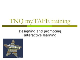 TNQ my.TAFE training
Designing and promoting
Interactive learning
 