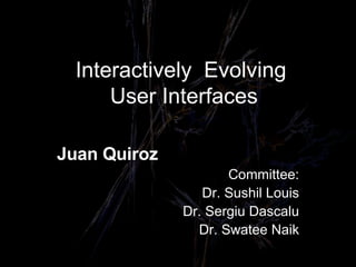 Interactively  Evolving  User Interfaces Juan Quiroz Committee: Dr. Sushil Louis Dr. Sergiu Dascalu Dr. Swatee Naik 