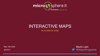 Marko Letić 
@NisamProgramer
May 12th 2020
sphere.it
IN 30 LINES OF CODE
INTERACTIVE MAPS
 