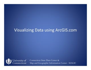 Connecticut State Data Center &
Map and Geographic Information Center - MAGIC
Visualizing Data using ArcGIS.com
 