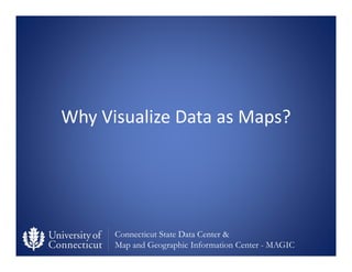 Connecticut State Data Center &
Map and Geographic Information Center - MAGIC
Why Visualize Data as Maps?
 