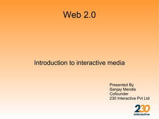 Web 2.0




Introduction to interactive media


                           Presented By
                           Sanjay Mendis
                           Cofounder
                           230 Interactive Pvt Ltd
 