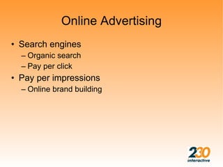 Online Advertising
• Search engines
  – Organic search
  – Pay per click
• Pay per impressions
  – Online brand building
 