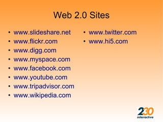 Web 2.0 Sites
•   www.slideshare.net    • www.twitter.com
•   www.flickr.com        • www.hi5.com
•   www.digg.com
•   www.myspace.com
•   www.facebook.com
•   www.youtube.com
•   www.tripadvisor.com
•   www.wikipedia.com
 