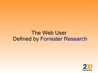The Web User
Defined by Forrester Research
 