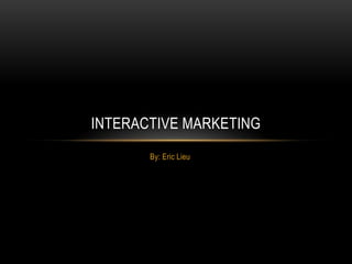 By: Eric Lieu Interactive Marketing 