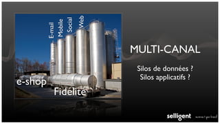 Web
           Social
         Mobile
         E-mail           MULTI-CANAL
                           Silos de données ?
                            Silos applicatifs ?
e-shop
          Fidélité
 