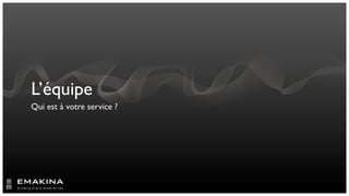 L’équipe
Qui est à votre service ?
 