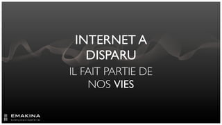 INTERNET A
   DISPARU
IL FAIT PARTIE DE
    NOS VIES
 