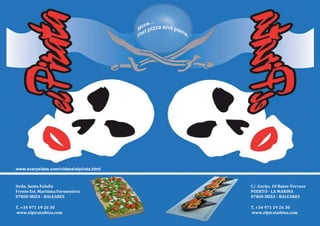 C/. Garijo, 10 Bajos-Terraza
PUERTO - LA MARINA
07800 IBIZA - BALEARES
Avda. Santa Eulalia
Frente Est. Maritima Formentera
07800 IBIZA - BALEARES
T. +34 971 19 26 30
www.elpirataibiza.com
T. +34 971 19 26 30
www.elpirataibiza.com
www.everysides.com/videos/elpirata.html
 