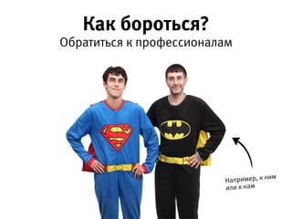Как бороться?
Обратиться к профессионалам  
Например,  
к ним или к нам
 