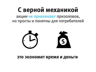 С верной механикой
это экономит время и деньги
но просты и понятны для потребителей
акции не привлекают призоловов,
 