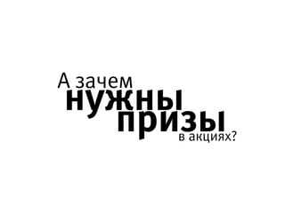 А зачем нужны
призы в акциях
?
 
