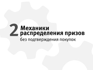 Механики
без подтверждения покупок
распределения призов2
 