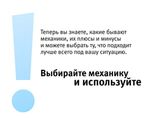 !
Теперь вы знаете, какие бывают механики, их плюсы
и минусы и можете выбрать ту, что подходит лучше
всего под вашу ситуацию. 
 
Выбирайте механику
и используйте.
 