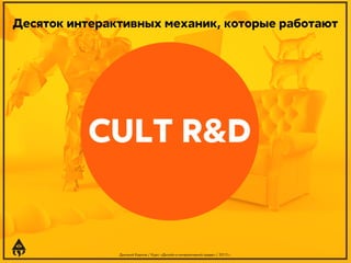 Десяток интерактивных механик, которые работают

CULT R&D

Дмитрий Карпов / Курс: «Дизайн в интерактивной среде» / 2013 г.

 