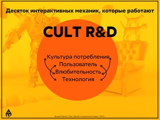 Десяток интерактивных механик, которые работают

CULT R&D
Культура потребления
Пользователь
Влюбительность
Технология

Дмитрий Карпов / Курс: «Дизайн в интерактивной среде» / 2013 г.

 