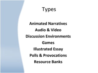 Types Animated Narratives Audio & Video Discussion Environments Games Illustrated Essay Polls & Provocations Resource Banks 