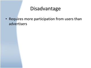 Disadvantage Requires more participation from users than advertisers 