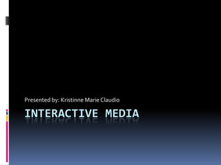 INTERACTIVE MEDIA
Presented by: Kristinne Marie Claudio
 