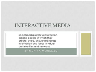 INTERACTIVE MEDIA
Social media refers to interaction
among people in which they
create, share, and/or exchange
information and ideas in virtual
communities and networks.
BY MUNIRA MOHAMED

 