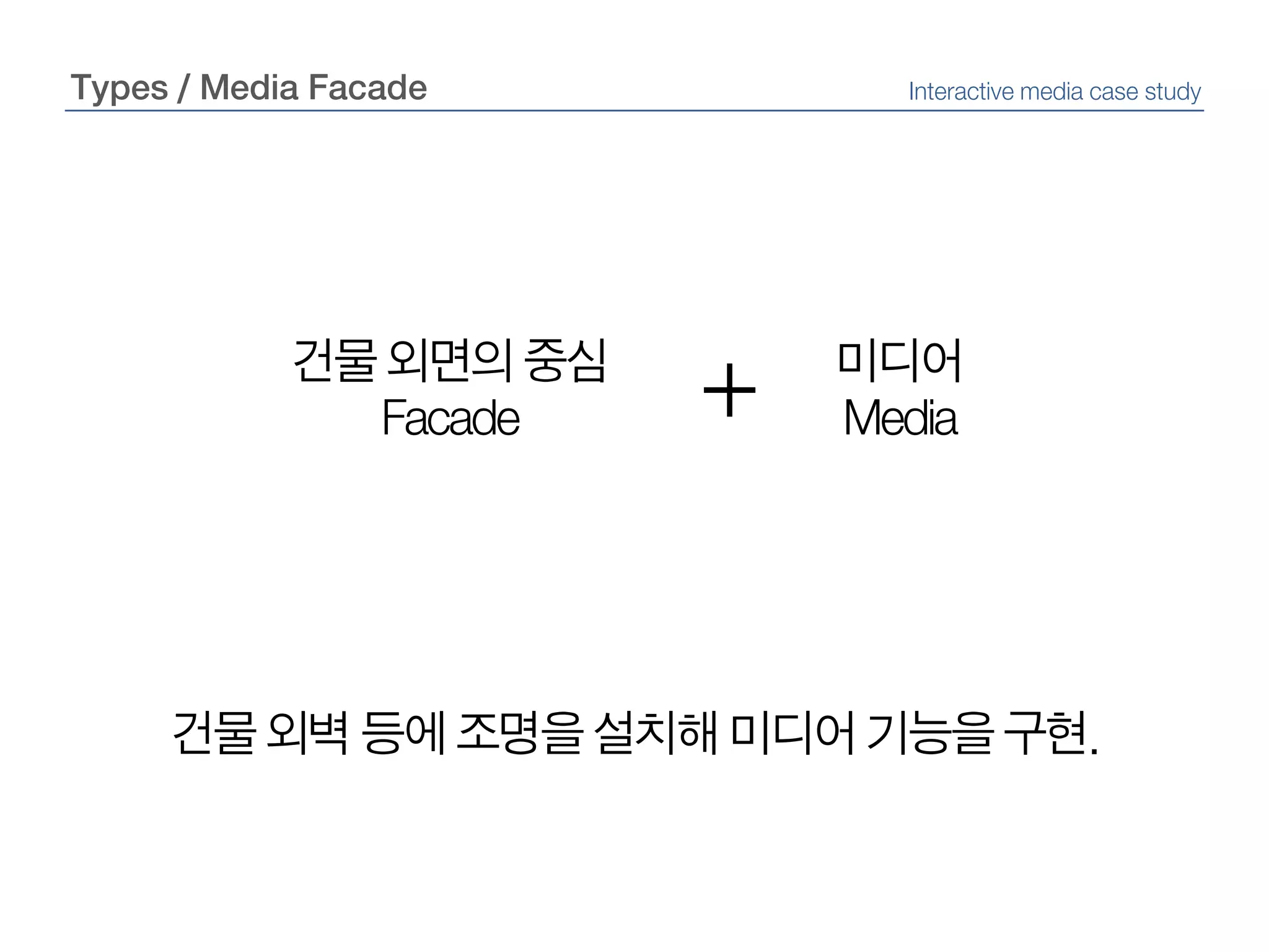 Types / Media FacadeInteractive media case study+건물 외면의 중심Facade미디어Media건물 외벽 등에 조명을 설치해 미디어 기능을 구현.