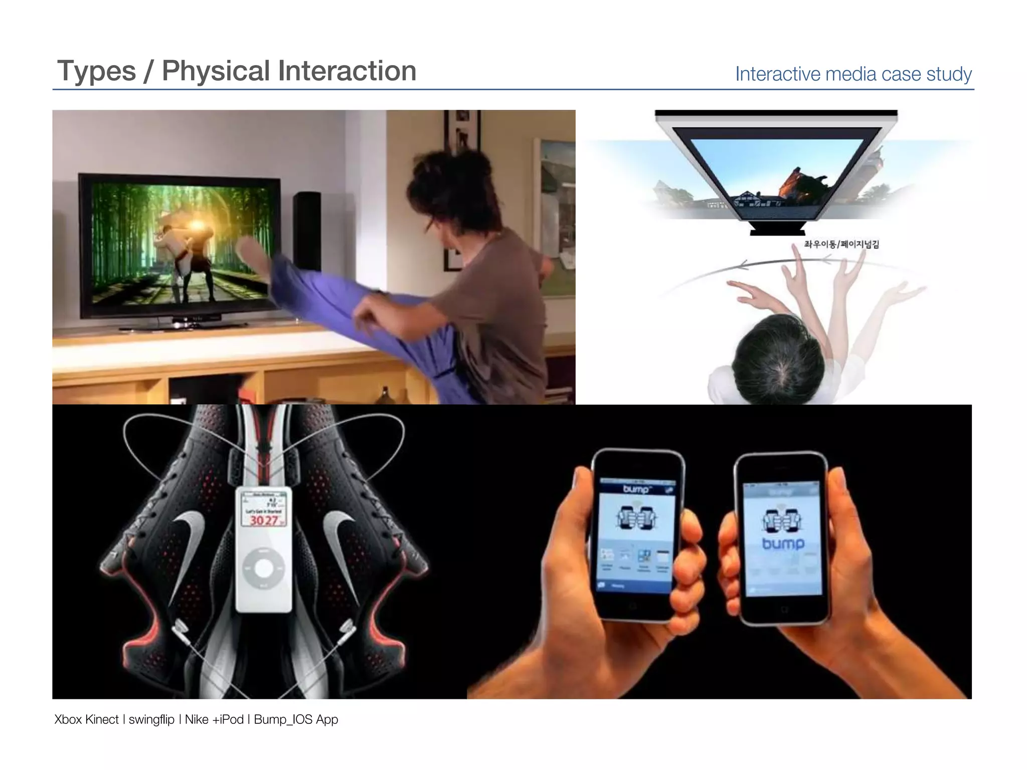 Types / Physical InteractionInteractive media case studyXbox Kinect | swingflip | Nike +iPod | Bump_IOS App
