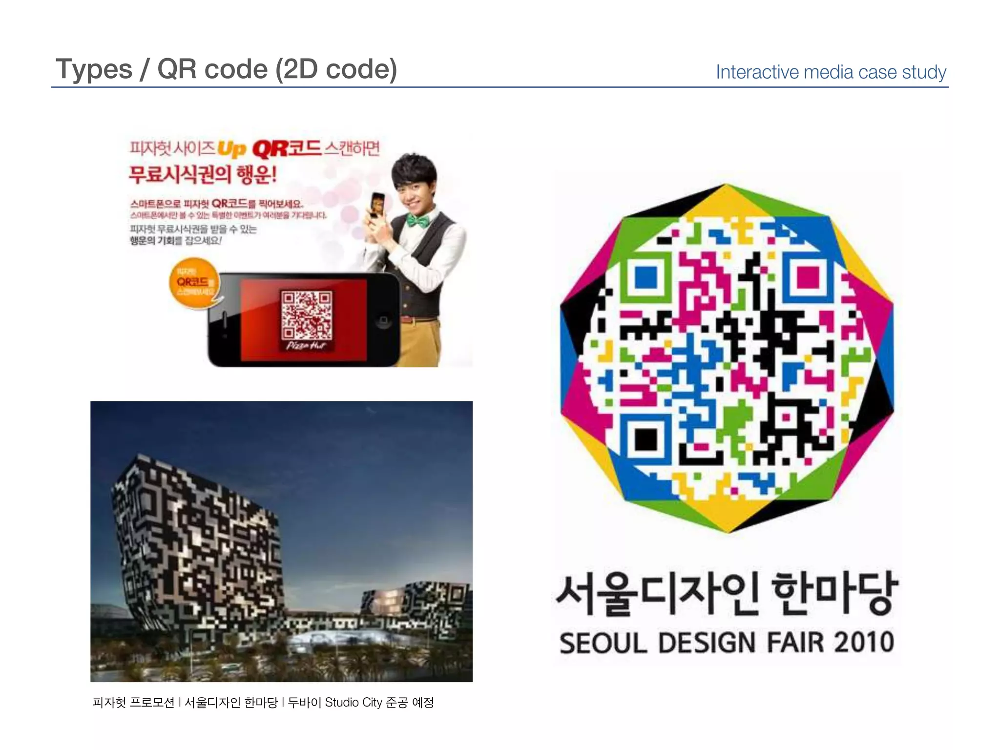 Types / QR code (2D code)Interactive media case study피자헛 프로모션 | 서울디자인 한마당 | 두바이Studio City 준공 예정