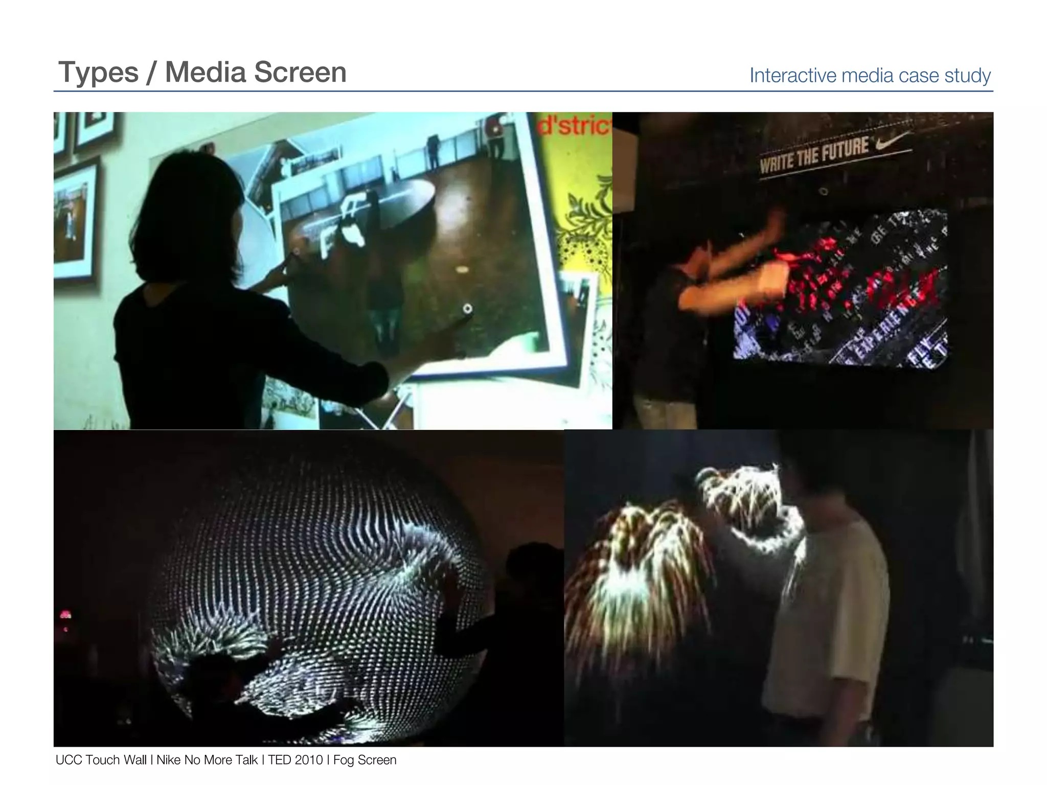 Types / Media ScreenInteractive media case studyUCC Touch Wall | Nike No More Talk | TED 2010 | Fog Screen