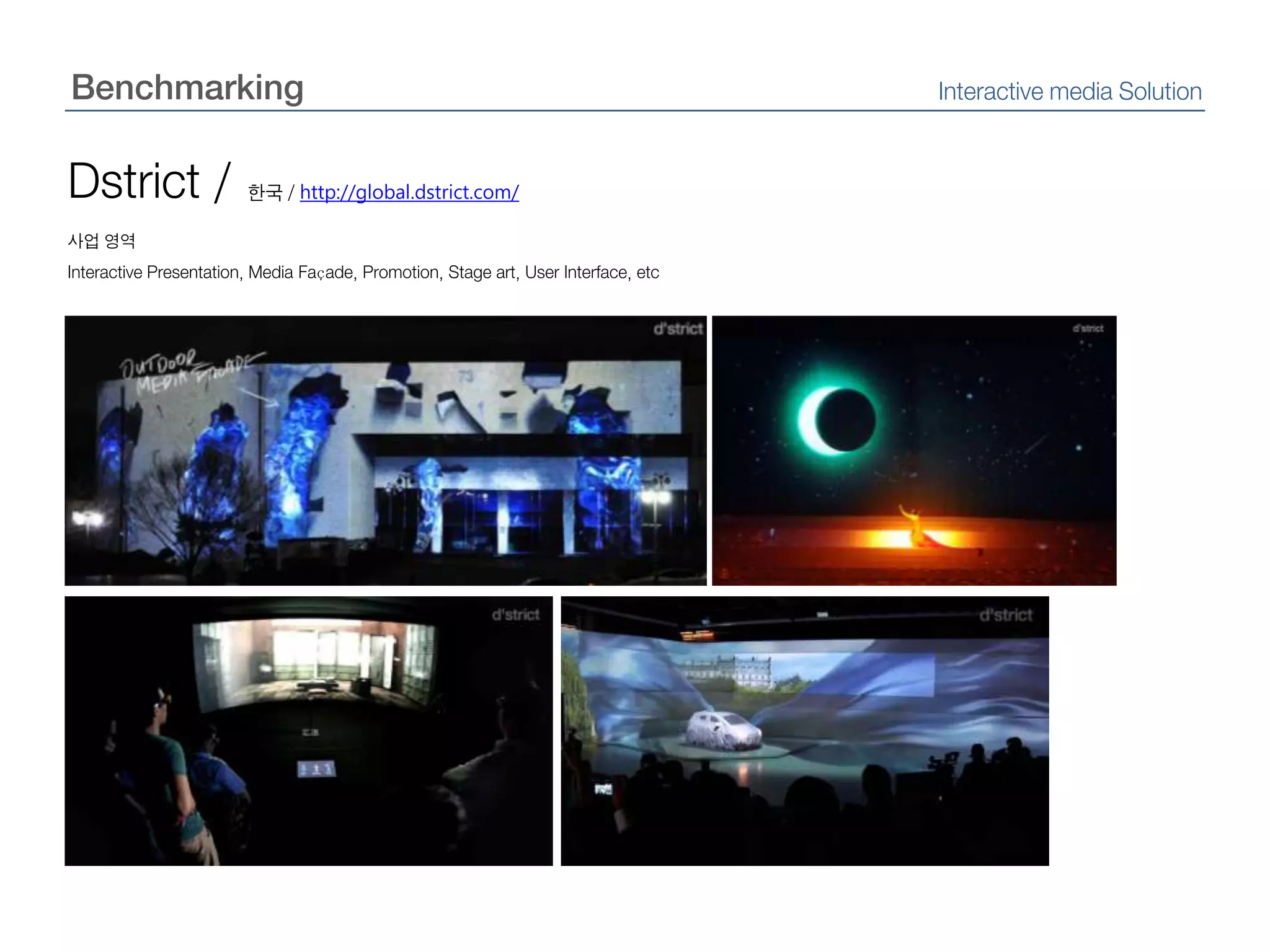BenchmarkingInteractive media SolutionDstrict /한국 / http://global.dstrict.com/사업 영역Interactive Presentation, Media Façade, Promotion, Stage art, User Interface, etc
