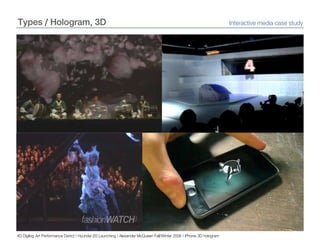 Types / Hologram, 3DInteractive media case study4D Digilog Art Performance Dstrict | Hyundai i20 Launching | Alexander McQueen Fall/Winter 2006 | iPhone 3D hologram