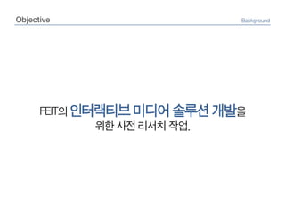 ObjectiveBackgroundFEIT의 인터랙티브 미디어 솔루션 개발을위한 사전 리서치 작업.