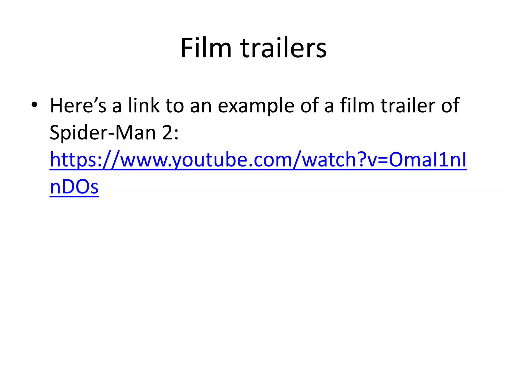 Film trailers
• Here’s a link to an example of a film trailer of
Spider-Man 2:
https://www.youtube.com/watch?v=OmaI1nI
nDOs
 