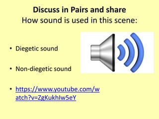 Discuss in Pairs and share
How sound is used in this scene:
• Diegetic sound
• Non-diegetic sound
• https://www.youtube.com/w
atch?v=ZgKukhIw5eY
 
