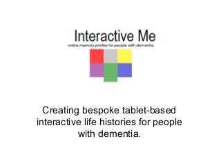 Creating bespoke tablet-based
interactive life histories for people
with dementia.
 