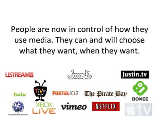 People are now in control of how they use media. They can and will choose what they want, when they want. 