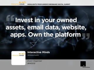 HIGHLIGHTS FROM #IMDS15 BRISBANE DIGITAL SUMMIT
Interactive Minds
@InteractiveAU
Invest in your owned
assets, email data, website,
apps. Own the platform
Event Organiser
#IMDS15
 