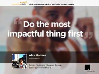HIGHLIGHTS FROM #IMDS15 BRISBANE DIGITAL SUMMIT
Alex Holmes
@aholmes360
Do the most
impactful thing first
Digital Marketing Manager, Envato
Event Speaker #IMDS15
 
